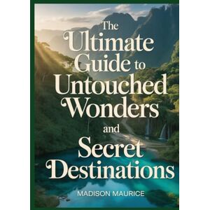 Maurice, Madison The Ultimate Guide to Untouched Wonders and Secret Destinations: Discover Off-the-Beaten-Path Travel Spots, Local Secrets, and Must-See Attractions Maurice, Madison The Ultimate Guide to Untouched Wonders and Secret Destinations: Discover Off-the-Beaten-Path Travel Spots, Local Secrets, and Must-See Attractions