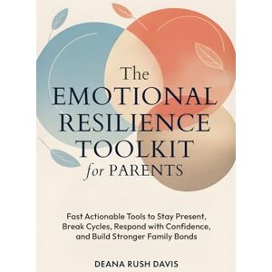 Davis, Deana Rush The Emotional Resilience Toolkit for Parents:: Fast, Actionable Tools to Stay Present, Break Cycles, Respond with Confidence, and Build Stronger Family Bonds Davis, Deana Rush The Emotional Resilience Toolkit for Parents:: Fast, Actionable Tools to Stay Present, Break Cycles, Respond with Confidence, and Build Stronger Family Bonds