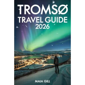 Gill, Maia Tromsø Travel Guide 2026: Ultimate Companion to the Northern Lights & Arctic Adventures with map and Stress-Free Itineraries Gill, Maia Tromsø Travel Guide 2026: Ultimate Companion to the Northern Lights & Arctic Adventures with map and Stress-Free Itineraries