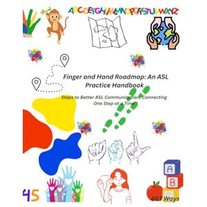 Ways, 463 Finger and Hand Roadmap: An ASL Practice Handbook: Steps to Better ASL Communication, Connecting One Step at a Time Ways, 463 Finger and Hand Roadmap: An ASL Practice Handbook: Steps to Better ASL Communication, Connecting One Step at a Time