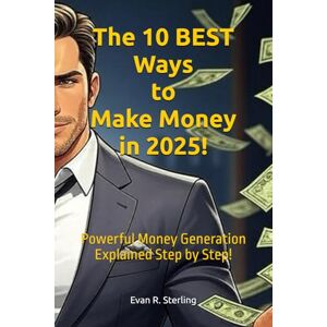 Sterling, Evan R. The 10 BEST Ways to Make Money in 2025!: Powerful "Money Printing" Systems! Sterling, Evan R. The 10 BEST Ways to Make Money in 2025!: Powerful "Money Printing" Systems!