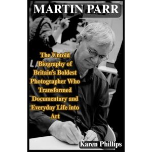Philips Martin Parr: The Untold Biography of Britain’s Boldest Photographer Who Transformed Documentary and Everyday Life into Art Philips Martin Parr: The Untold Biography of Britain’s Boldest Photographer Who Transformed Documentary and Everyday Life into Art
