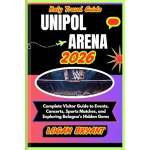 BRYANT, LOGAN ITALY TRAVEL GUIDE UNIPOL ARENA 2026: Complete Visitor Guide to Events, Concerts, Sports Matches, and Exploring Bologna’s Hidden Gems BRYANT, LOGAN ITALY TRAVEL GUIDE UNIPOL ARENA 2026: Complete Visitor Guide to Events, Concerts, Sports Matches, and Exploring Bologna’s Hidden Gems