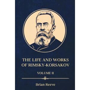 Reeve, Brian The Life and Works of Nikolai Rimsky-Korsakov Volume II Reeve, Brian The Life and Works of Nikolai Rimsky-Korsakov Volume II