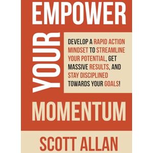 Scott Empower Your Momentum: Develop a Rapid Action Mindset to Streamline Your Potential, Get Massive Results, and Stay Disciplined Towards Your Goals! (Pathways to Mastery Series) Scott Empower Your Momentum: Develop a Rapid Action Mindset to Streamline Your Potential, Get Massive Results, and Stay Disciplined Towards Your Goals! (Pathways to Mastery Series)
