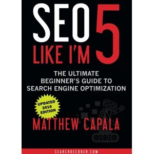 Capala, Matthew SEO Like I'm 5: The Ultimate Beginner's Guide to Search Engine Optimization Capala, Matthew SEO Like I'm 5: The Ultimate Beginner's Guide to Search Engine Optimization