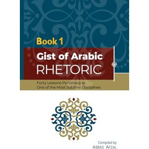 Afzal, Abbas Gist Of Arabic Rhetoric Book 1: Forty Lessons Pertaining To One Of The Most Sublime Disiplines Afzal, Abbas Gist Of Arabic Rhetoric Book 1: Forty Lessons Pertaining To One Of The Most Sublime Disiplines