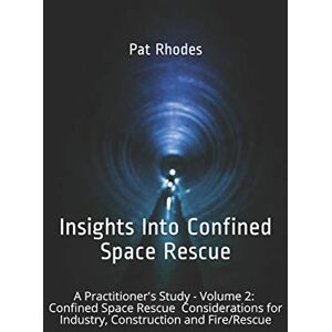 Rhodes, Pat Insights Into Confined Space Rescue: A Practitioner’s Study – Volume 2: Confined Space Rescue Considerations for Industry, Construction and Fire/Rescue Rhodes, Pat Insights Into Confined Space Rescue: A Practitioner’s Study – Volume 2: Confined Space Rescue Considerations for Industry, Construction and Fire/Rescue