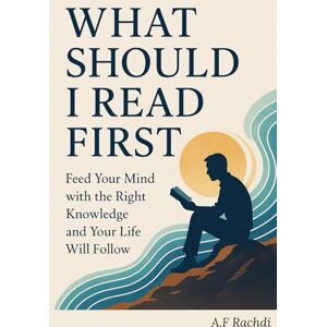 Rachdi, A.F What should i read first: Feed Your Mind with the Right Knowledge and Your Life Will Follow Rachdi, A.F What should i read first: Feed Your Mind with the Right Knowledge and Your Life Will Follow