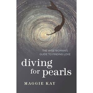 Kay, Maggie Diving for Pearls: The Wise Woman's Guide to Finding Love Kay, Maggie Diving for Pearls: The Wise Woman's Guide to Finding Love
