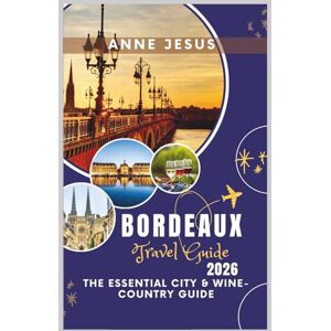Jesus, Anne BORDEAUX Travel Guide (2026): The Essential City & Wine-Country Guide — Saint-Émilion, Médoc & Arcachon 1-, 3- & 5-Day Itineraries, Tram Maps, Tastings, Budget Tips Jesus, Anne BORDEAUX Travel Guide (2026): The Essential City & Wine-Country Guide — Saint-Émilion, Médoc & Arcachon 1-, 3- & 5-Day Itineraries, Tram Maps, Tastings, Budget Tips