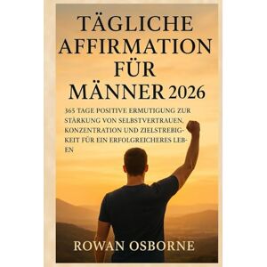 Osborne, Rowan TÄGLICHE AFFIRMATION FÜR MÄNNER 2026: 365 Tage positive Ermutigung zur Stärkung von Selbstvertrauen, Konzentration und Zielstrebigkeit für ein erfolgreicheres Leben Osborne, Rowan TÄGLICHE AFFIRMATION FÜR MÄNNER 2026: 365 Tage positive Ermutigung zur Stärkung von Selbstvertrauen, Konzentration und Zielstrebigkeit für ein erfolgreicheres Leben
