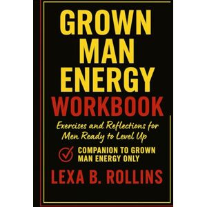 Rollins, Lexa B Grown Man Energy Workbook: Exercises and Reflections for men ready to level up. Companion to Grown Man Energy Only Rollins, Lexa B Grown Man Energy Workbook: Exercises and Reflections for men ready to level up. Companion to Grown Man Energy Only