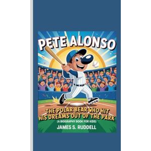 S.Ruddell, James PETE ALONSO: The Polar Bear Who Hit His Dreams Out of the Park (A Biography Book for Kids) S.Ruddell, James PETE ALONSO: The Polar Bear Who Hit His Dreams Out of the Park (A Biography Book for Kids)