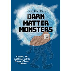 Hein Ph.D., Simeon Dark Matter Monsters: Cryptids, Ball Lightning, and the Science of Secret Lifeforms Hein Ph.D., Simeon Dark Matter Monsters: Cryptids, Ball Lightning, and the Science of Secret Lifeforms