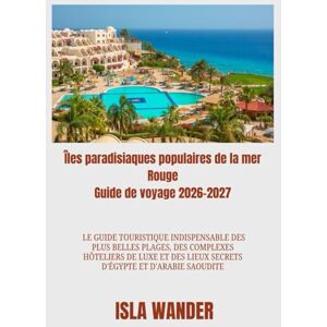wander, Isla Îles paradisiaques populaires de la mer Rouge Guide de voyage 2026-2027: Le guide touristique indispensable des plus belles plages, des complexes ... lieux secrets d'Égypte et d'Arabie saoudite wander, Isla Îles paradisiaques populaires de la mer Rouge Guide de voyage 2026-2027: Le guide touristique indispensable des plus belles plages, des complexes ... lieux secrets d'Égypte et d'Arabie saoudite