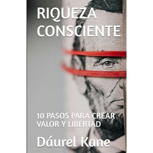 Kane, Dáurel RIQUEZA CONSCIENTE: 10 PASOS PARA CREAR VALOR Y LIBERTAD Kane, Dáurel RIQUEZA CONSCIENTE: 10 PASOS PARA CREAR VALOR Y LIBERTAD