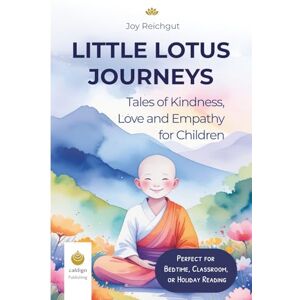 Reichgut, Joy Little Lotus Journeys: Tales of Kindness, Love and Empathy for Children Reichgut, Joy Little Lotus Journeys: Tales of Kindness, Love and Empathy for Children