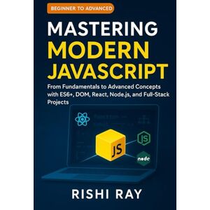 Ray, Rishi Mastering Modern JavaScript: From Fundamentals to Advanced Concepts with ES6+, DOM, React, Node.js, and Full-Stack Projects (Complete Frontend ... — ... — Build Real Projects, Step by Step.) Ray, Rishi Mastering Modern JavaScript: From Fundamentals to Advanced Concepts with ES6+, DOM, React, Node.js, and Full-Stack Projects (Complete Frontend ... — ... — Build Real Projects, Step by Step.)