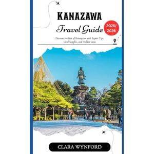 Wynford, Clara Kanazawa Travel Guide 2025-2026: Discover the Best of Kanazawa with Expert Tips, Local Insights, and Hidden Gems Wynford, Clara Kanazawa Travel Guide 2025-2026: Discover the Best of Kanazawa with Expert Tips, Local Insights, and Hidden Gems