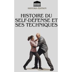 EDITION, HISTORIA HISTOIRE DU SELF-DÉFENSE ET SES TECHNIQUES: Renforcez votre confiance et protégez-vous grâce à l'art de la self-défense EDITION, HISTORIA HISTOIRE DU SELF-DÉFENSE ET SES TECHNIQUES: Renforcez votre confiance et protégez-vous grâce à l'art de la self-défense