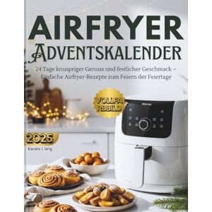 Lerg, Karolo I. Airfryer Adventskalender: 24 Tage knuspriger Genuss und festlicher Geschmack – Einfache Airfryer-Rezepte zum Feiern der Feiertage Lerg, Karolo I. Airfryer Adventskalender: 24 Tage knuspriger Genuss und festlicher Geschmack – Einfache Airfryer-Rezepte zum Feiern der Feiertage