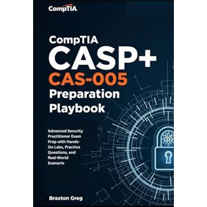 Greg, Braxton CompTIA CASP+ CAS-005 preparation playbook: Advanced Security Practitioner Exam Prep with Hands-On Labs, Practice Questions, and Real-World Scenario Greg, Braxton CompTIA CASP+ CAS-005 preparation playbook: Advanced Security Practitioner Exam Prep with Hands-On Labs, Practice Questions, and Real-World Scenario