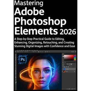 Hollister, Sterling Mastering Adobe Photoshop Elements 2026: A Step-by-Step Practical Guide to Editing, Enhancing, Organizing, Retouching, and Creating Stunning Digital Images with Confidence and Ease Hollister, Sterling Mastering Adobe Photoshop Elements 2026: A Step-by-Step Practical Guide to Editing, Enhancing, Organizing, Retouching, and Creating Stunning Digital Images with Confidence and Ease