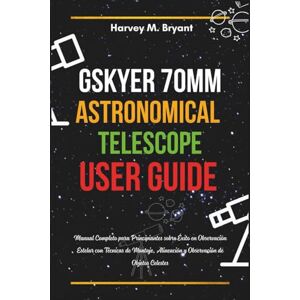 Bryant, Harvey M. Gskyer 70mm Telescope User Guide: Manual Completo para Principiantes sobre Éxito en Observación Estelar con Técnicas de Montaje, Alineación y Observación de Objetos Celestes Bryant, Harvey M. Gskyer 70mm Telescope User Guide: Manual Completo para Principiantes sobre Éxito en Observación Estelar con Técnicas de Montaje, Alineación y Observación de Objetos Celestes