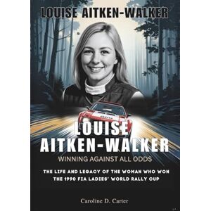 D. Carter, Caroline LOUISE AITKEN-WALKER : Winning Against All Odds: The Life and Legacy of the Woman Who Won the 1990 FIA Ladies’ World Rally Cup (BIOGRAPHIES OF WOMEN ... UNTOLD STORIES OF TRACK AND RACING LEGENDS) D. Carter, Caroline LOUISE AITKEN-WALKER : Winning Against All Odds: The Life and Legacy of the Woman Who Won the 1990 FIA Ladies’ World Rally Cup (BIOGRAPHIES OF WOMEN ... UNTOLD STORIES OF TRACK AND RACING LEGENDS)