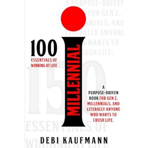 Kaufmann, Debi i MILLENNIAL: A PURPOSE-DRIVEN BOOK for Gen Z & Millennials – 100 ESSENTIALS OF WINNING AT LIFE! Kaufmann, Debi i MILLENNIAL: A PURPOSE-DRIVEN BOOK for Gen Z & Millennials – 100 ESSENTIALS OF WINNING AT LIFE!