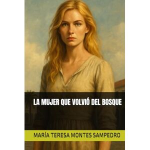MONTES SAMPEDRO, MARÍA TERESA LA MUJER QUE VOLVIÓ DEL BOSQUE MONTES SAMPEDRO, MARÍA TERESA LA MUJER QUE VOLVIÓ DEL BOSQUE