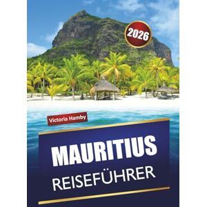 Hamby, Victoria MAURITIUS REISEFÜHRER 2026: Entdecken Sie die besten Aktivitäten, Strände, kulturellen Sehenswürdigkeiten, die lokale Küche und malerische Fahrten im Indischen Ozean Hamby, Victoria MAURITIUS REISEFÜHRER 2026: Entdecken Sie die besten Aktivitäten, Strände, kulturellen Sehenswürdigkeiten, die lokale Küche und malerische Fahrten im Indischen Ozean