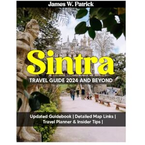 PATRICK, JAMES SINTRA TRAVEL GUIDE 2024 AND BEYOND: A Journey Through Culture, Hidden Gems, Cuisine And Local Secrets In The Green Hills of Portugal – Packed With ... & Itinerary Planner (Cityscape Chronicles) PATRICK, JAMES SINTRA TRAVEL GUIDE 2024 AND BEYOND: A Journey Through Culture, Hidden Gems, Cuisine And Local Secrets In The Green Hills of Portugal – Packed With ... & Itinerary Planner (Cityscape Chronicles)