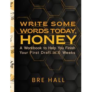 Hall, Bre Write Some Words Today, Honey: A Workbook to Help You Finish Your First Draft in 6 Weeks Hall, Bre Write Some Words Today, Honey: A Workbook to Help You Finish Your First Draft in 6 Weeks