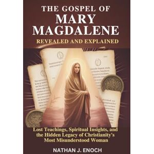 ENOCH, NATHAN J. THE GOSPEL OF MARY MAGDALENE REVEALED AND EXPLAINED: Lost Teachings, Spiritual Insights, and the Hidden Legacy of Christianity’s Most Misunderstood Woman ENOCH, NATHAN J. THE GOSPEL OF MARY MAGDALENE REVEALED AND EXPLAINED: Lost Teachings, Spiritual Insights, and the Hidden Legacy of Christianity’s Most Misunderstood Woman