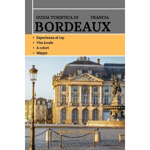 Downey, Adrian C. GUIDA TURISTICA DI BORDEAUX FRANCIA: Esplora i castelli del sud della Francia, cuore storico del vino: tesori nascosti, monumenti, tradizioni, cultura, tesori culinari, vigneti imperdibili Downey, Adrian C. GUIDA TURISTICA DI BORDEAUX FRANCIA: Esplora i castelli del sud della Francia, cuore storico del vino: tesori nascosti, monumenti, tradizioni, cultura, tesori culinari, vigneti imperdibili