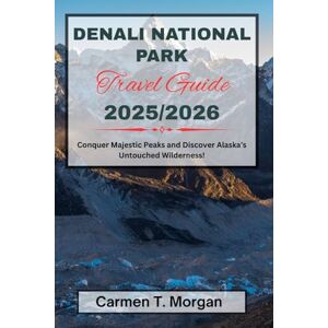Morgan, Carmen T. DENALI NATIONAL PARK TRAVEL GUIDE 2025/2026: Conquer Majestic Peaks and Discover Alaska’s Untouched Wilderness! Morgan, Carmen T. DENALI NATIONAL PARK TRAVEL GUIDE 2025/2026: Conquer Majestic Peaks and Discover Alaska’s Untouched Wilderness!