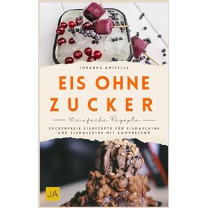 Amicella, Johanna Eis ohne Zucker: Zuckerfreie Eisrezepte für Eismaschine und Eismaschine mit Kompressor Amicella, Johanna Eis ohne Zucker: Zuckerfreie Eisrezepte für Eismaschine und Eismaschine mit Kompressor