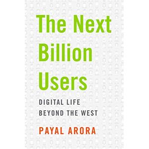 Arora, Payal The Next Billion Users: Digital Life Beyond the West Arora, Payal The Next Billion Users: Digital Life Beyond the West