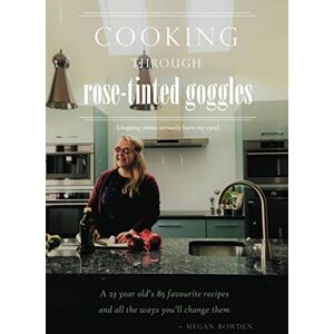 Bowden, Megan Cooking through Rose-Tinted Goggles: A 23 year old's 85 favourite recipes and all the ways you'll change them Bowden, Megan Cooking through Rose-Tinted Goggles: A 23 year old's 85 favourite recipes and all the ways you'll change them