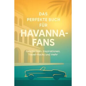Neumann, Louis Das perfekte Buch für Havanna-Fans: Geschichten, Inspirationen, Travel-Hacks und mehr Neumann, Louis Das perfekte Buch für Havanna-Fans: Geschichten, Inspirationen, Travel-Hacks und mehr