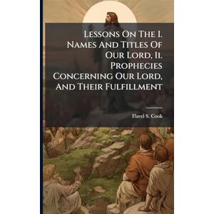 Cook, Flavel S Lessons On The I. Names And Titles Of Our Lord, Ii. Prophecies Concerning Our Lord, And Their Fulfillment Cook, Flavel S Lessons On The I. Names And Titles Of Our Lord, Ii. Prophecies Concerning Our Lord, And Their Fulfillment