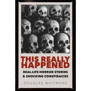 Whitmore, Douglas THIS REALLY HAPPENED: Real Horror Stories and Shocking Conspiracies that Will Shock You to Your Core Whitmore, Douglas THIS REALLY HAPPENED: Real Horror Stories and Shocking Conspiracies that Will Shock You to Your Core