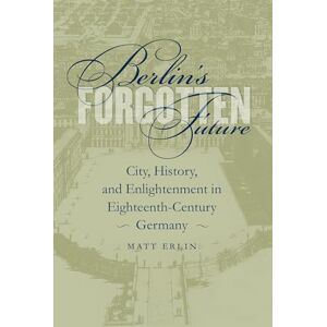 Erlin, Matt Berlin's Forgotten Future: City, History, and Enlightenment in Eighteenth-Century Germany: 127 (University of North Carolina Studies in Germanic Languages and Literature) Erlin, Matt Berlin's Forgotten Future: City, History, and Enlightenment in Eighteenth-Century Germany: 127 (University of North Carolina Studies in Germanic Languages and Literature)