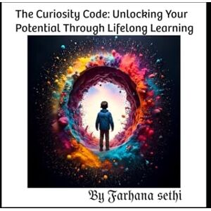 Sethi, Farhana The Curiosity Code: Unlocking Your Potential Through Lifelong Learning Sethi, Farhana The Curiosity Code: Unlocking Your Potential Through Lifelong Learning