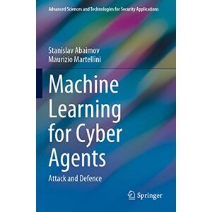 Abaimov, Stanislav Machine Learning for Cyber Agents: Attack and Defence (Advanced Sciences and Technologies for Security Applications) Abaimov, Stanislav Machine Learning for Cyber Agents: Attack and Defence (Advanced Sciences and Technologies for Security Applications)