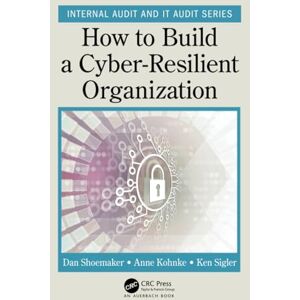 Shoemaker, Dan How to Build a Cyber-Resilient Organization (Security, Audit and Leadership Series) Shoemaker, Dan How to Build a Cyber-Resilient Organization (Security, Audit and Leadership Series)
