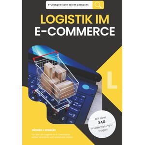Spindler, Rüdiger J. Prüfungswissen leicht gemacht LOGISTIK IM E-COMMERCE: Für alle, die Logistik im E-Commerce sicher verstehen und anwenden wollen. Für die Fortbildung und Weiterbildung im E-Commerce und in der Logistik Spindler, Rüdiger J. Prüfungswissen leicht gemacht LOGISTIK IM E-COMMERCE: Für alle, die Logistik im E-Commerce sicher verstehen und anwenden wollen. Für die Fortbildung und Weiterbildung im E-Commerce und in der Logistik