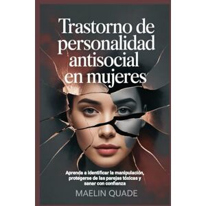 Quade, Maelin Trastorno de personalidad antisocial en mujeres: Aprenda a identificar la manipulación, protegerse de las parejas tóxicas y sanar con confianza Quade, Maelin Trastorno de personalidad antisocial en mujeres: Aprenda a identificar la manipulación, protegerse de las parejas tóxicas y sanar con confianza